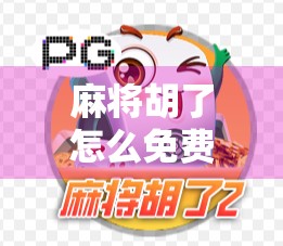 麻将胡了怎么免费玩?揭秘那些不花钱也能爽玩的隐藏玩法!