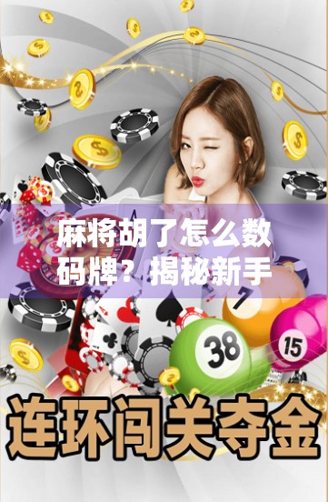 麻将胡了怎么数码牌?揭秘新手必学的数字牌技巧,让你赢在起跑线!