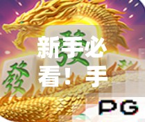 新手必看！手把手教你玩PG麻将胡了，从入门到精通全攻略！