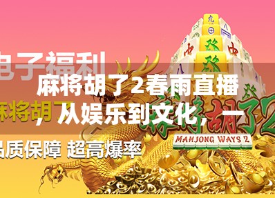 麻将胡了2春雨直播，从娱乐到文化，一场全民参与的线上牌局风暴