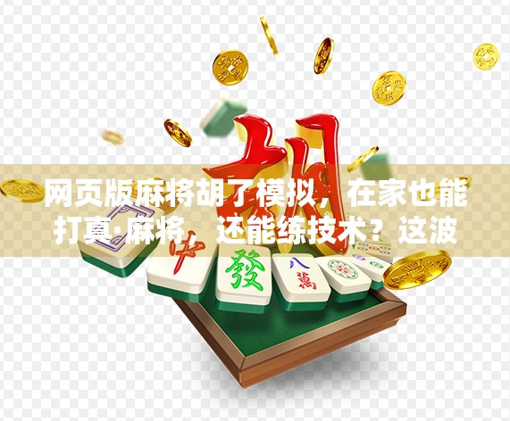 网页版麻将胡了模拟,在家也能打真·麻将,还能练技术?这波操作太秀了!