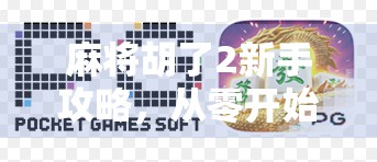 麻将胡了2新手攻略，从零开始，轻松上手赢牌秘籍！