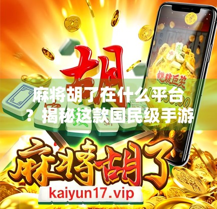 麻将胡了在什么平台？揭秘这款国民级手游的全网热度与玩家真相！
