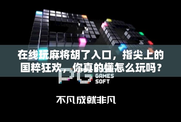 在线玩麻将胡了入口，指尖上的国粹狂欢，你真的懂怎么玩吗？