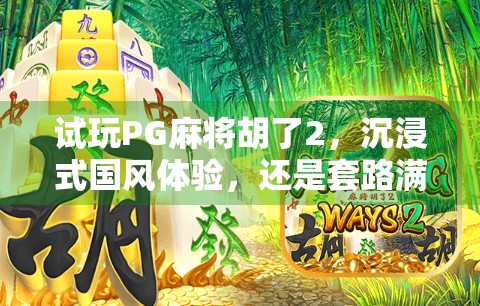 试玩PG麻将胡了2，沉浸式国风体验，还是套路满满？真实评测来了！