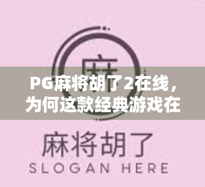 PG麻将胡了2在线，为何这款经典游戏在手机端依然风靡？