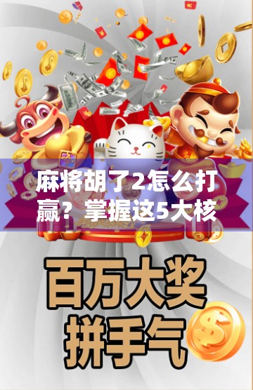 麻将胡了2怎么打赢?掌握这5大核心技巧,从菜鸟变高手!