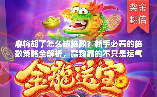 麻将胡了怎么选倍数?新手必看的倍数策略全解析,赢钱靠的不只是运气!