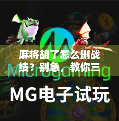 麻将胡了怎么删战绩?别急,教你三招轻松清空记录,隐私不外泄!