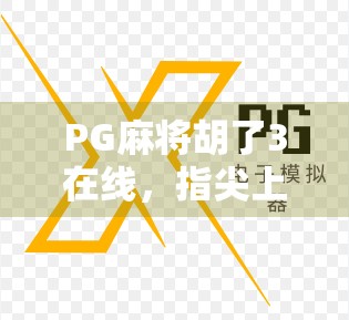 PG麻将胡了3在线，指尖上的国粹狂欢，为何它成了新一代年轻人的精神鸦片？
