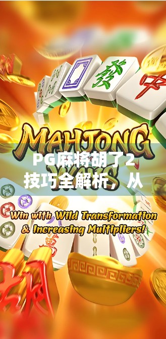 PG麻将胡了2技巧全解析，从新手到高手的进阶之路，教你轻松赢局！