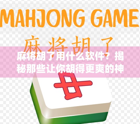 麻将胡了用什么软件?揭秘那些让你胡得更爽的神器App! 麻将胡了用什么软件?揭秘那些让你胡得更爽的神器App!