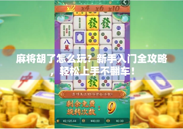 麻将胡了怎么玩？新手入门全攻略，轻松上手不翻车！