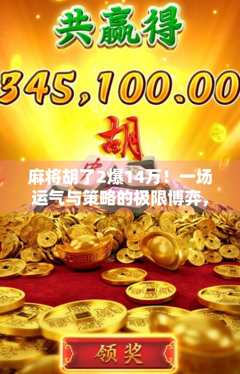 麻将胡了2爆14万!一场运气与策略的极限博弈,普通人如何靠这局牌逆袭人生?