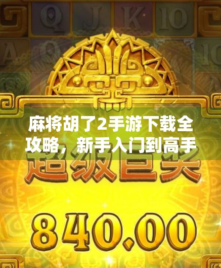 麻将胡了2手游下载全攻略,新手入门到高手进阶,一文搞定!