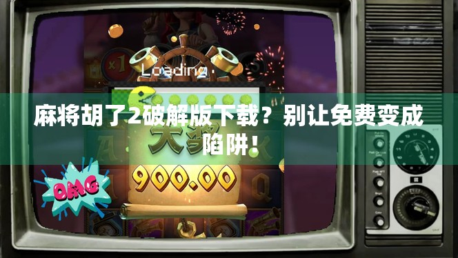 麻将胡了2破解版下载？别让免费变成陷阱！