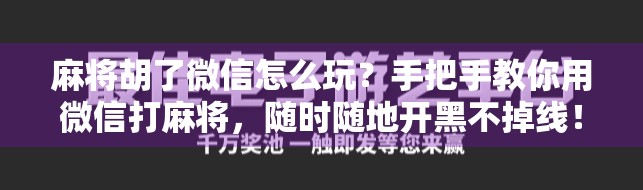 麻将胡了微信怎么玩？手把手教你用微信打麻将，随时随地开黑不掉线！