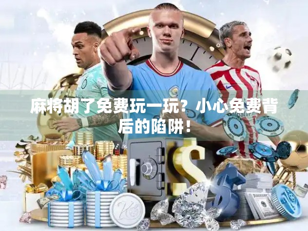 麻将胡了免费玩一玩?小心免费背后的陷阱! 麻将胡了免费玩一玩?小心免费背后的陷阱!