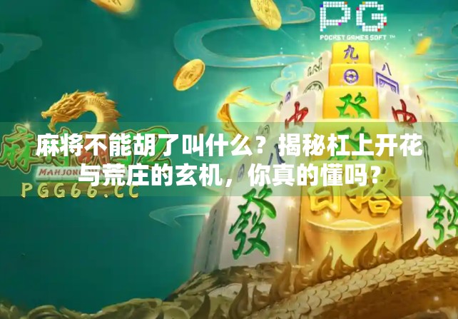 麻将不能胡了叫什么？揭秘杠上开花与荒庄的玄机，你真的懂吗？