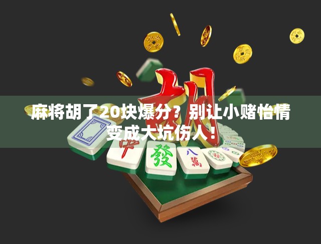 麻将胡了20块爆分？别让小赌怡情变成大坑伤人！