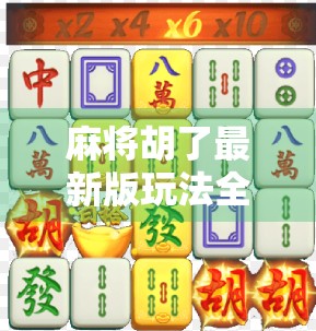 麻将胡了最新版玩法全解析,新手也能秒变高手的5大技巧!