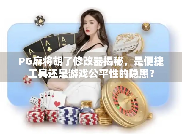 PG麻将胡了修改器揭秘，是便捷工具还是游戏公平性的隐患？