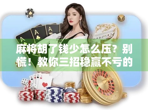 麻将胡了钱少怎么压？别慌！教你三招稳赢不亏的心理战术与策略升级