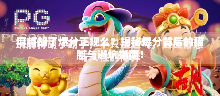 麻将胡了爆分正规么？揭秘爆分背后的猫腻与避坑指南！