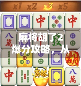 麻将胡了2爆分攻略，从新手到高手，轻松实现一炮双响！