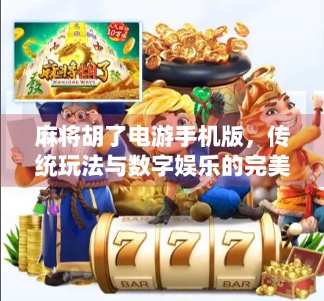 麻将胡了电游手机版,传统玩法与数字娱乐的完美融合,你还在用老方法打麻将吗?