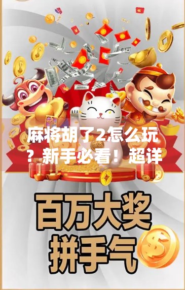 麻将胡了2怎么玩?新手必看!超详细规则解析+实战技巧全攻略!