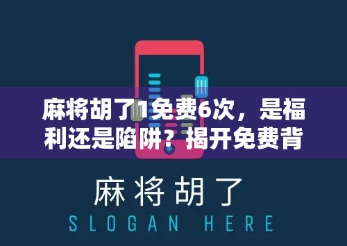 麻将胡了1免费6次,是福利还是陷阱?揭开免费背后的真相! 麻将胡了1免费6次,是福利还是陷阱?揭开免费背后的真相!