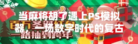 当麻将胡了遇上PS模拟器,一场数字时代的复古狂欢 当麻将胡了遇上PS模拟器,一场数字时代的复古狂欢