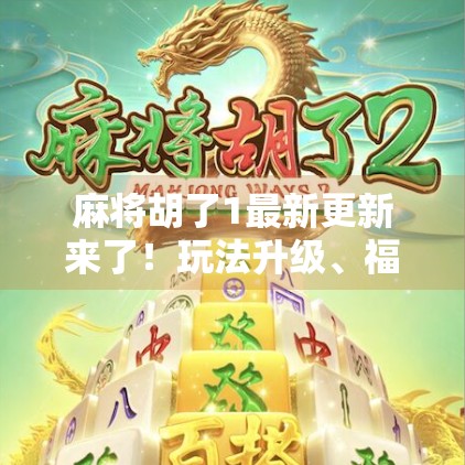 麻将胡了1最新更新来了!玩法升级、福利拉满,老玩家都惊呼这波真香!