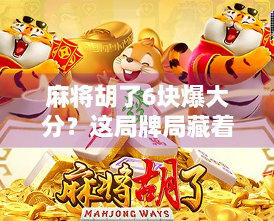 麻将胡了6块爆大分?这局牌局藏着的不只是运气,还有人性!