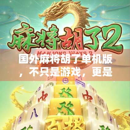 国外麻将胡了单机版,不只是游戏,更是文化出海的新窗口