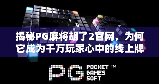 揭秘PG麻将胡了2官网,为何它成为千万玩家心中的线上牌桌天堂?