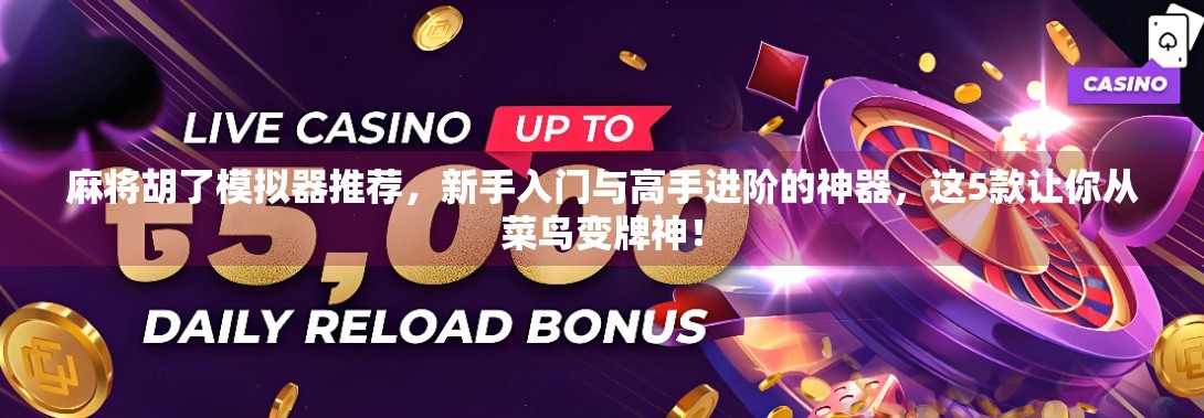 麻将胡了模拟器推荐,新手入门与高手进阶的神器,这5款让你从菜鸟变牌神! 麻将胡了模拟器推荐,新手入门与高手进阶的神器,这5款让你从菜鸟变牌神!