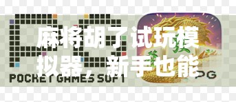 麻将胡了试玩模拟器，新手也能秒变高手的虚拟牌桌神器！