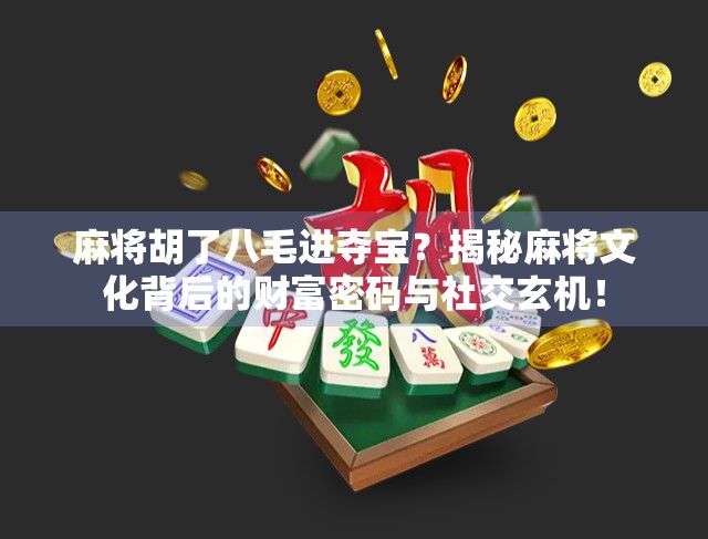 麻将胡了八毛进夺宝?揭秘麻将文化背后的财富密码与社交玄机! 麻将胡了八毛进夺宝?揭秘麻将文化背后的财富密码与社交玄机!