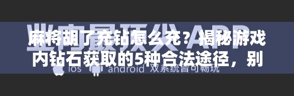 麻将胡了充钻怎么充?揭秘游戏内钻石获取的5种合法途径,别再被骗了!