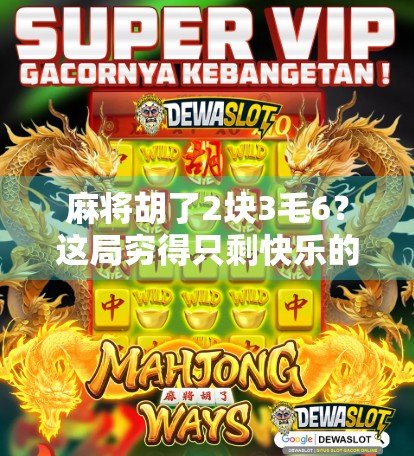 麻将胡了2块3毛6？这局穷得只剩快乐的牌局，让我重新理解了什么叫人生如牌