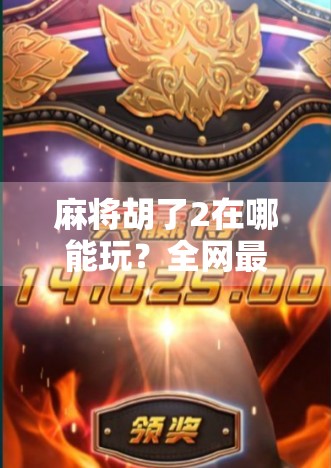 麻将胡了2在哪能玩?全网最全攻略来了!新手老手都收藏!