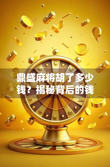 鼎盛麻将胡了多少钱?揭秘背后的钱财逻辑与玩家心态