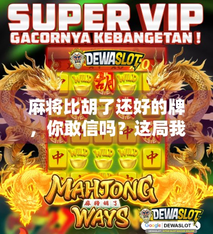 麻将比胡了还好的牌,你敢信吗?这局我赢在弃牌上!