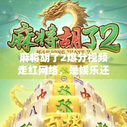 麻将胡了2爆分视频走红网络，是娱乐还是赌博陷阱？