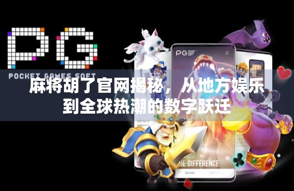 麻将胡了官网揭秘,从地方娱乐到全球热潮的数字跃迁 麻将胡了官网揭秘,从地方娱乐到全球热潮的数字跃迁