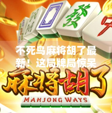 不死鸟麻将胡了最新！这局牌局惊呆全网，网友，这不是运气，是玄学！