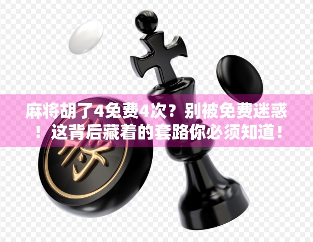 麻将胡了4免费4次？别被免费迷惑！这背后藏着的套路你必须知道！