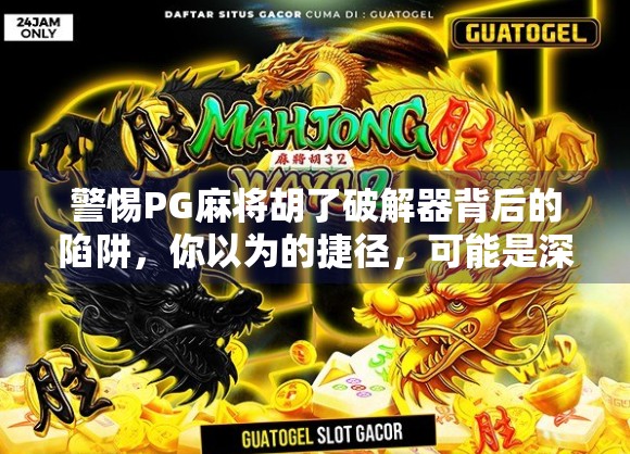 警惕PG麻将胡了破解器背后的陷阱，你以为的捷径，可能是深渊！